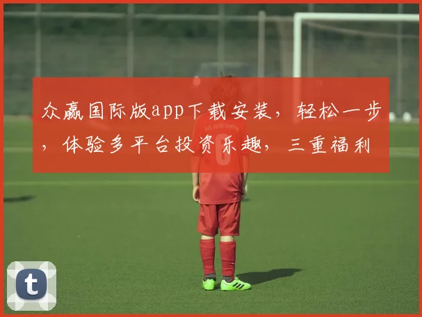 众赢国际版app下载安装，轻松一步，体验多平台投资乐趣，三重福利等你来