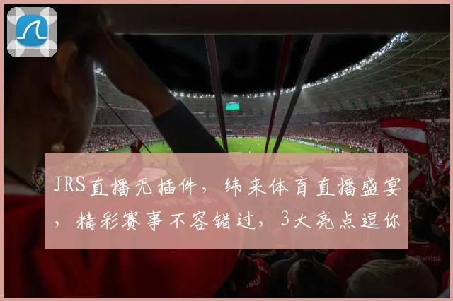 JRS直播无插件，纬来体育直播盛宴，精彩赛事不容错过，3大亮点逗你乐