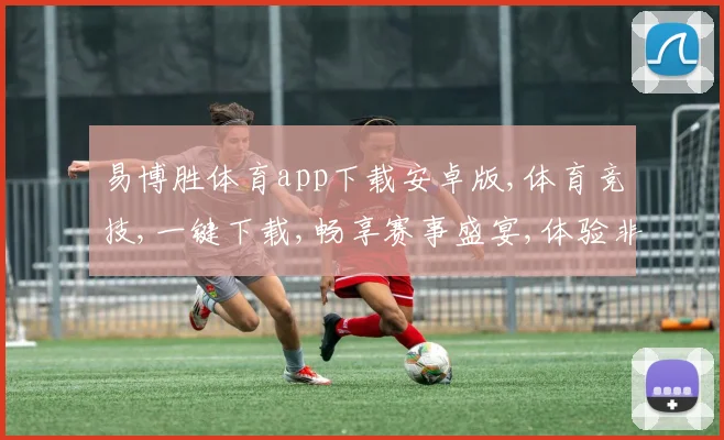 易博胜体育app下载安卓版,体育竞技,一键下载,畅享赛事盛宴,体验非凡