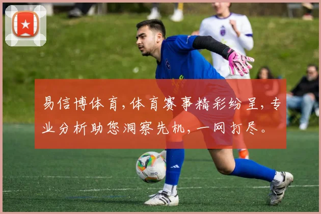 易信博体育,体育赛事精彩纷呈,专业分析助您洞察先机,一网打尽。