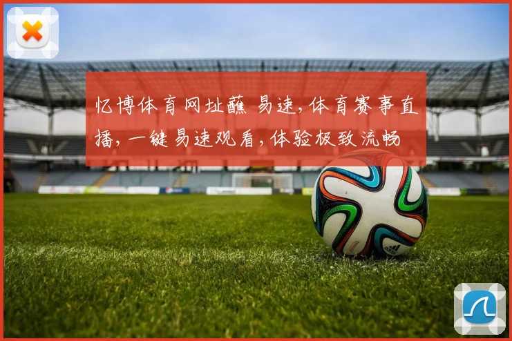 忆博体育网址蘸 易速,体育赛事直播,一键易速观看,体验极致流畅