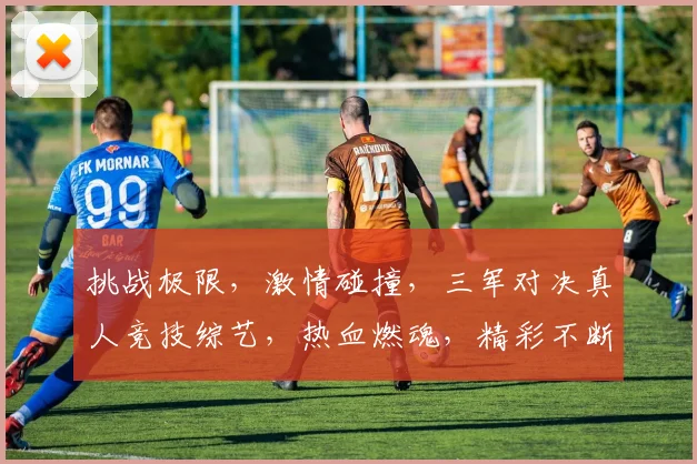 挑战极限，激情碰撞，三军对决真人竞技综艺，热血燃魂，精彩不断，不容错过