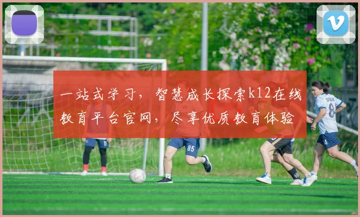 一站式学习，智慧成长探索k12在线教育平台官网，尽享优质教育体验，轻松实现梦想之路