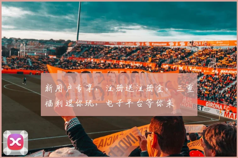 新用户专享，注册送注册金，三重福利逗你玩，电子平台等你来
